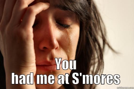  YOU HAD ME AT S'MORES First World Problems