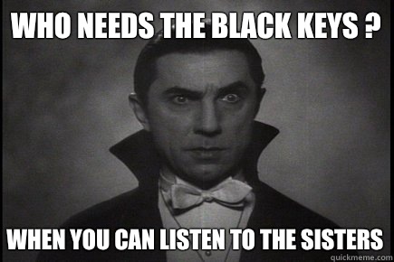 WHO NEEDS THE BLACK KEYS ? WHEN YOU CAN LISTEN TO THE SISTERS - WHO NEEDS THE BLACK KEYS ? WHEN YOU CAN LISTEN TO THE SISTERS  Hipster Dracula