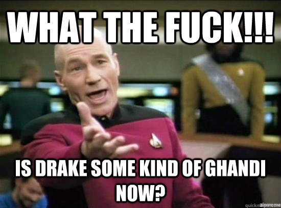 What the fuck!!! Is Drake some kind of Ghandi now?  Annoyed Picard HD