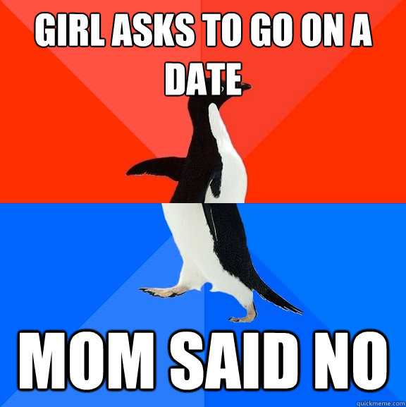 Girl asks to go on a date mom said no  Socially Awesome Awkward Penguin