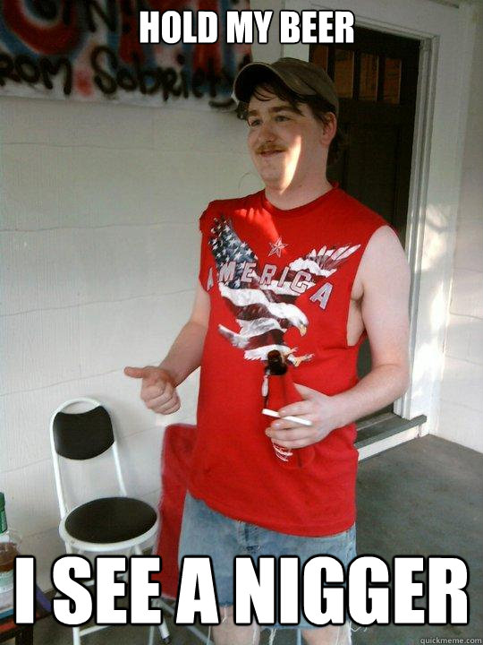 HOLD MY BEER I SEE A NIGGER  Redneck Randal