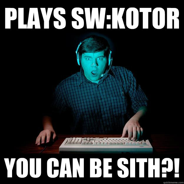 Plays SW:KOTOR You can be sith?!  