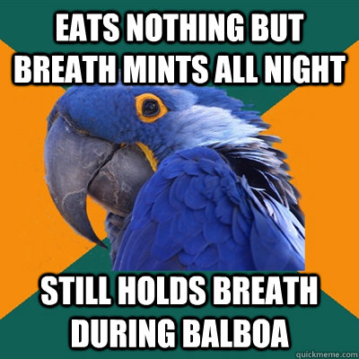 eats nothing but breath mints all night still holds breath during balboa  Paranoid Parrot
