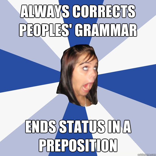 always corrects peoples' grammar ends status in a preposition  Annoying Facebook Girl