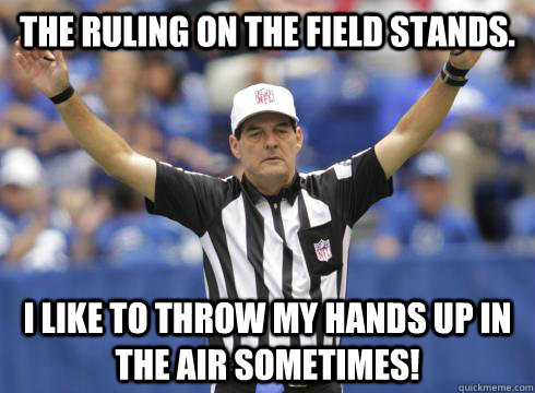 The Ruling on the Field Stands. I like to throw my hands up in the air sometimes!  