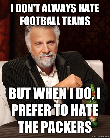 I don't always hate football teams But when I do, I prefer to hate the packers  The Most Interesting Man In The World