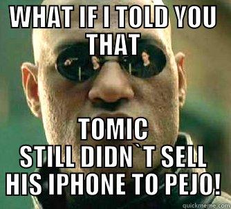 WHAT IF I TOLD YOU THAT TOMIC STILL DIDN`T SELL HIS IPHONE TO PEJO! Matrix Morpheus