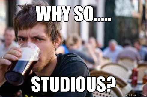 Why so..... studious?   Lazy College Senior
