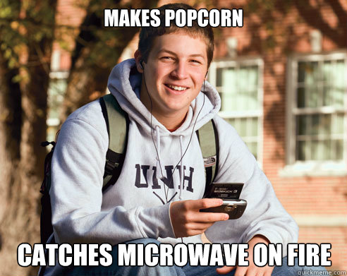 makes popcorn catches microwave on fire  College Freshman