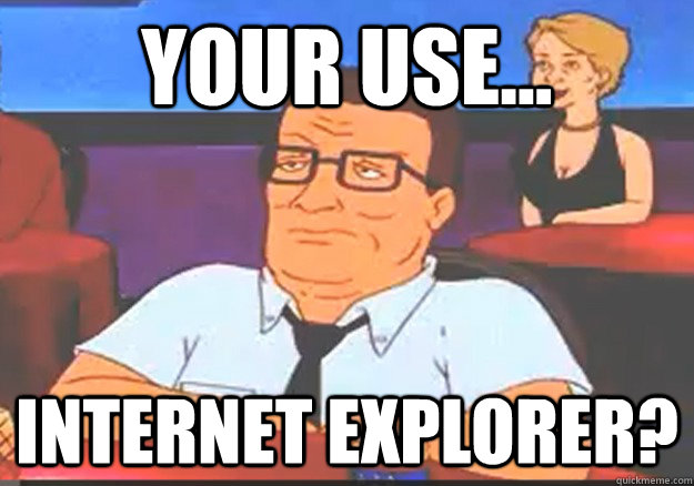 Your use... Internet explorer?  