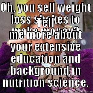OH, YOU SELL WEIGHT LOSS SHAKES TO MAKE MONEY? TELL ME MORE ABOUT YOUR EXTENSIVE EDUCATION AND BACKGROUND IN NUTRITION SCIENCE. Condescending Wonka
