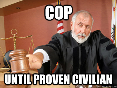 Cop until proven civilian  