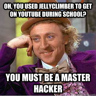 oh, you used jellyclimber to get on youtube during school? you must be a master hacker - oh, you used jellyclimber to get on youtube during school? you must be a master hacker  Condescending Wonka