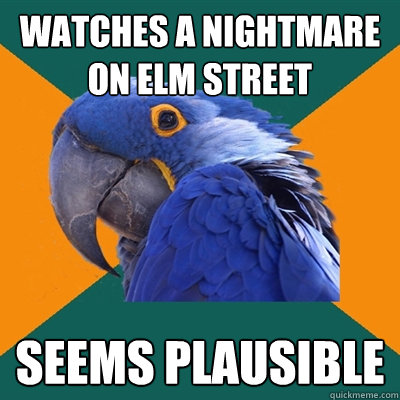 watches a nightmare on elm street seems plausible  Paranoid Parrot