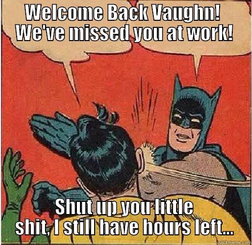 Vaughn's Return to Work - WELCOME BACK VAUGHN!  WE'VE MISSED YOU AT WORK! SHUT UP YOU LITTLE SHIT, I STILL HAVE HOURS LEFT... Batman Slapping Robin