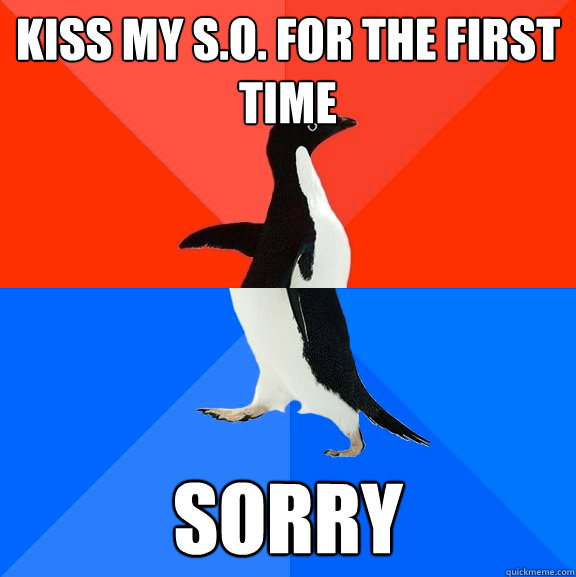 Kiss my s.o. for the first time sorry  Socially Awesome Awkward Penguin