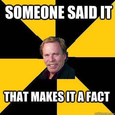 someone said it that makes it a fact - someone said it that makes it a fact  John Steigerwald