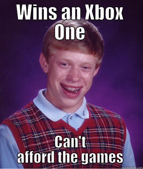 WINS AN XBOX ONE CAN'T AFFORD THE GAMES Bad Luck Brian