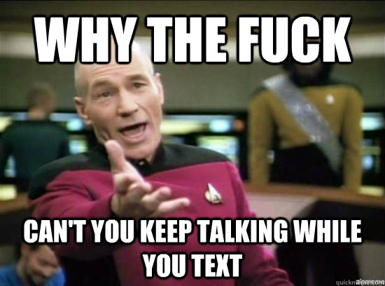 Why the fuck can't you keep talking while you text  Annoyed Picard HD