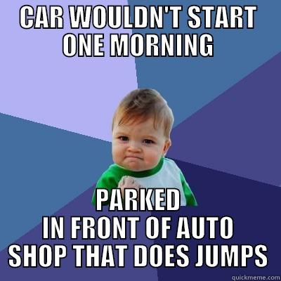 If something bad has to happen... - CAR WOULDN'T START ONE MORNING PARKED IN FRONT OF AUTO SHOP THAT DOES JUMPS Success Kid