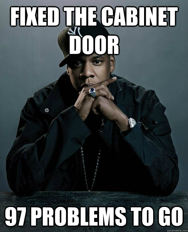 Fixed the cabinet door 97 problems to go  Jay Z Problems