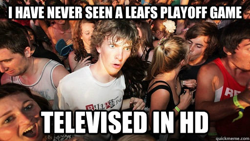 I have never seen a leafs playoff game  Televised in HD - I have never seen a leafs playoff game  Televised in HD  Sudden Clarity Clarence Neopet