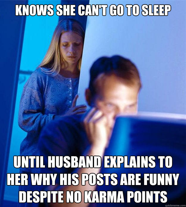 knows she can't go to sleep until husband explains to her why his posts are funny despite no karma points  Redditors Wife