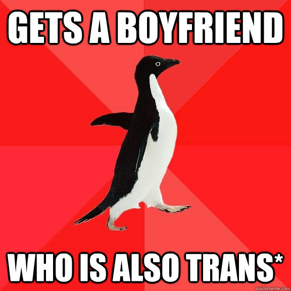 Gets a boyfriend Who is also trans*  Socially Awesome Penguin