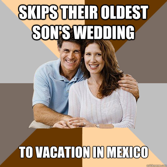 Skips their oldest son's wedding To vacation in mexico   - Skips their oldest son's wedding To vacation in mexico    Scumbag Parents