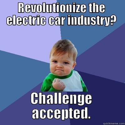 REVOLUTIONIZE THE ELECTRIC CAR INDUSTRY? CHALLENGE ACCEPTED. Success Kid