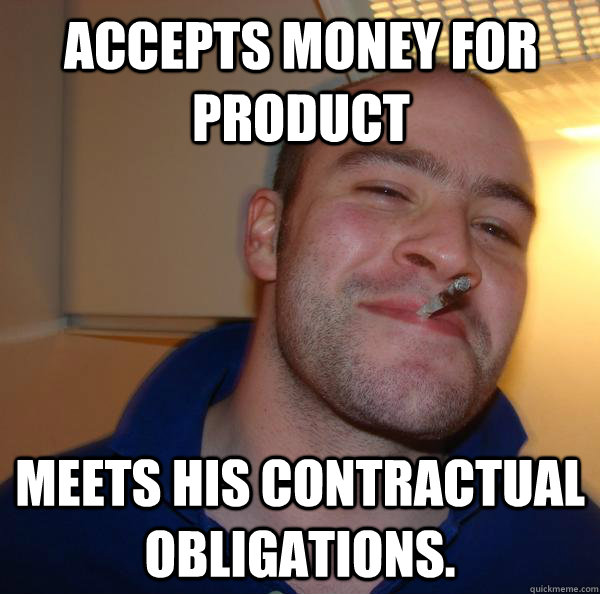 Accepts money for product Meets his contractual obligations. - Accepts money for product Meets his contractual obligations.  Misc