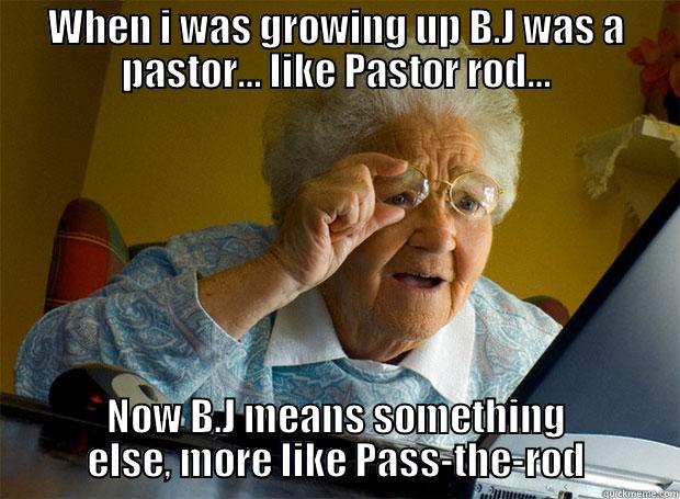 WHEN I WAS GROWING UP B.J WAS A PASTOR… LIKE PASTOR ROD… NOW B.J MEANS SOMETHING ELSE, MORE LIKE PASS-THE-ROD Grandma finds the Internet