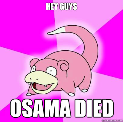 HEY GUYS OSAMA DIED  Slowpoke