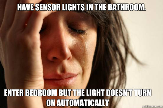 Have sensor lights in the bathroom. Enter bedroom but the light doesn't turn on automatically  First World Problems