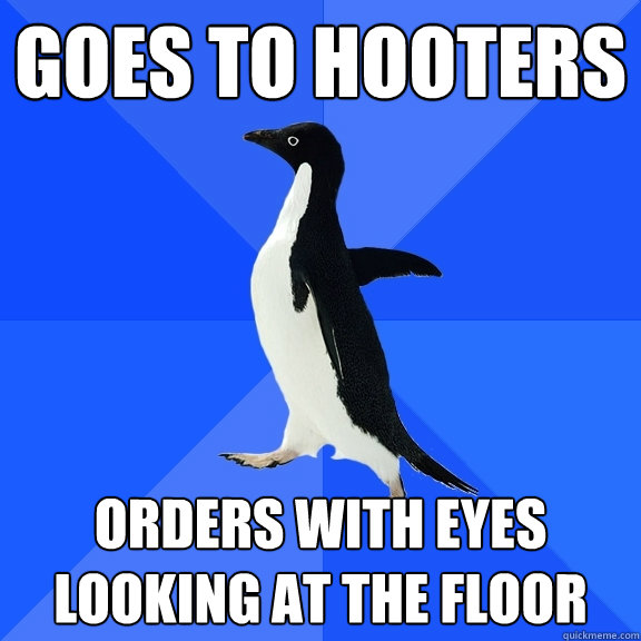 goes to hooters orders with eyes looking at the floor  Socially Awkward Penguin