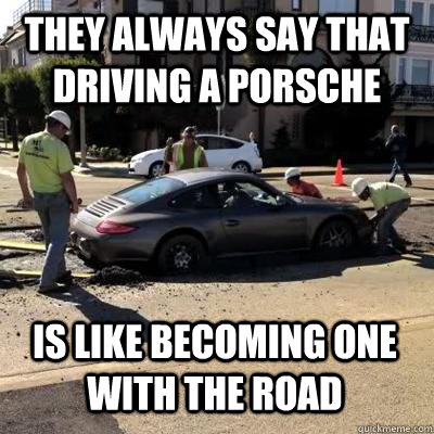 They Always say that driving a Porsche Is like becoming one with the road - They Always say that driving a Porsche Is like becoming one with the road  Entitled Porsche Driver