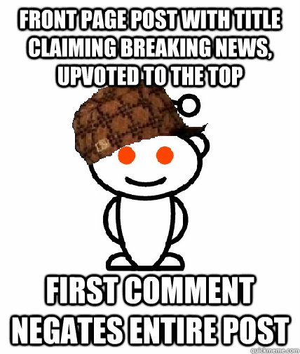 Front page post with title claiming breaking news, upvoted to the top First comment negates entire post  Scumbag Redditor