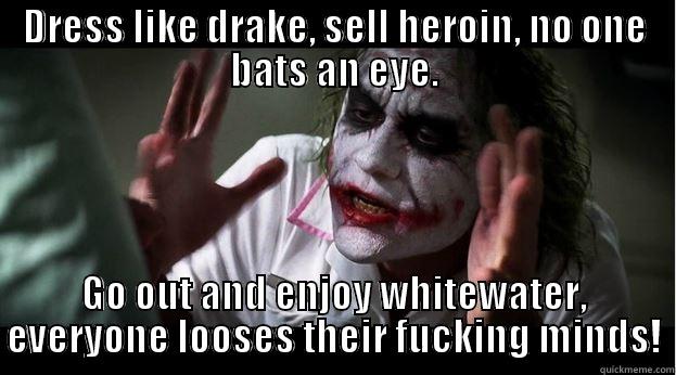 DRESS LIKE DRAKE, SELL HEROIN, NO ONE BATS AN EYE. GO OUT AND ENJOY WHITEWATER, EVERYONE LOOSES THEIR FUCKING MINDS! Joker Mind Loss
