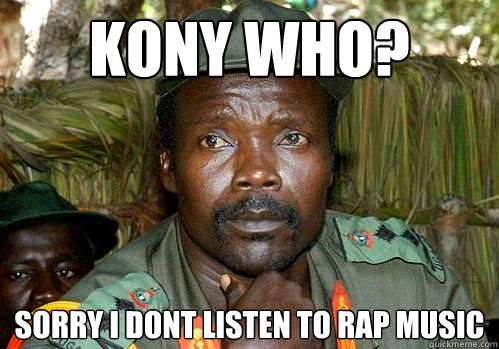 KONY WHO? Sorry I DONT LISTEN TO rAP mUSIC  Kony Meme