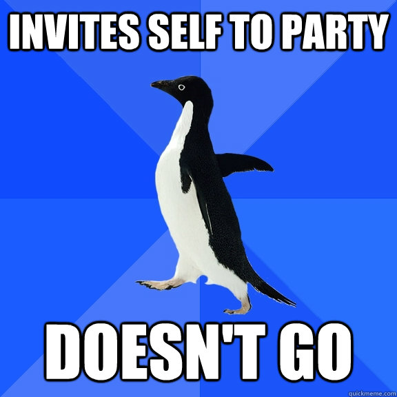 invites self to party doesn't go  Socially Awkward Penguin