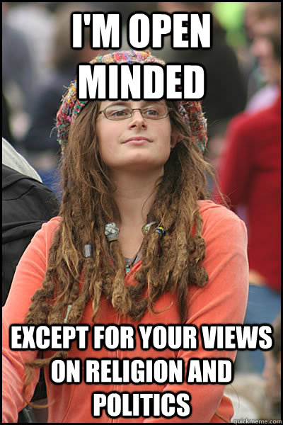 i'm open minded Except for your views on religion and politics  College Liberal