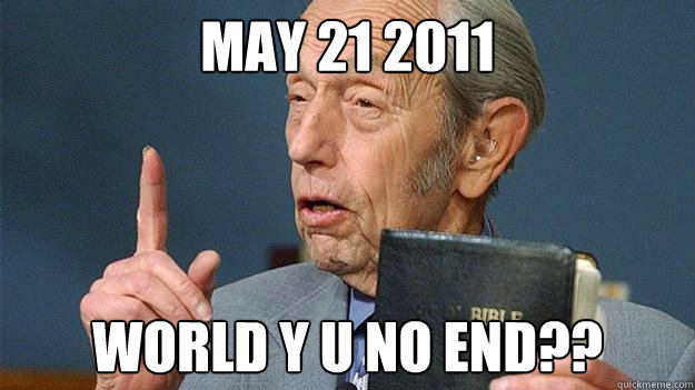 May 21 2011 world y u no end??  