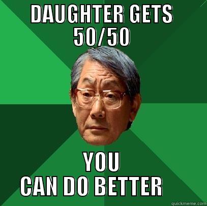 DAUGHTER GETS 50/50 YOU CAN DO BETTER      High Expectations Asian Father
