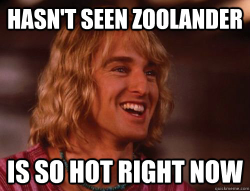 Hasn't seen Zoolander Is so hot right now  