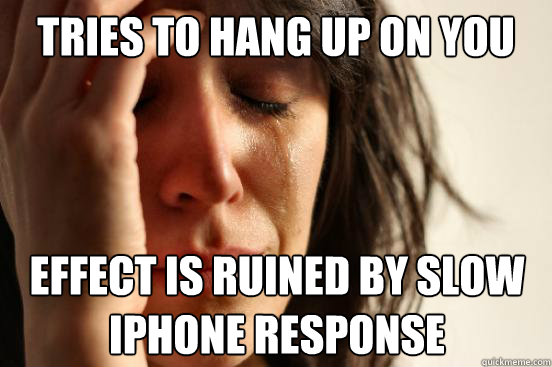 tries to hang up on you effect is ruined by slow iphone response - tries to hang up on you effect is ruined by slow iphone response  First World Problems