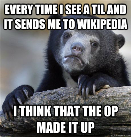 every time i see a TIl and it sends me to wikipedia i think that the OP made it up  Confession Bear