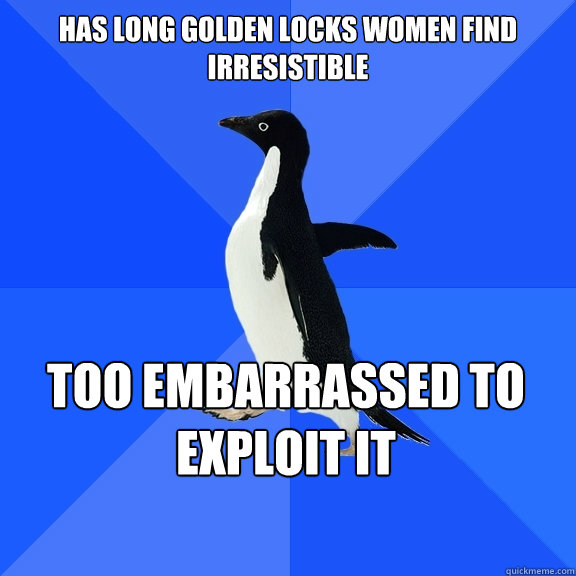 Has long golden locks women find irresistible  too embarrassed to exploit it    Socially Awkward Penguin