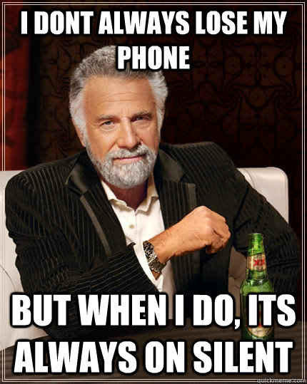 I dont always lose my phone but when i do, its always on silent  The Most Interesting Man In The World