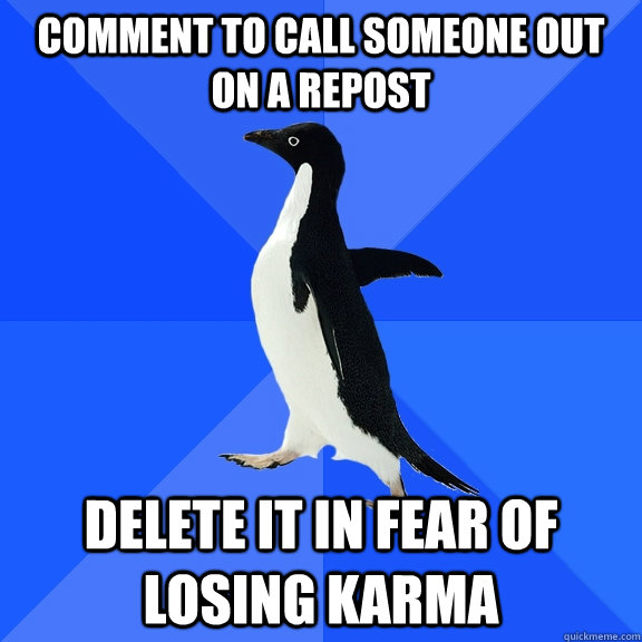comment to call someone out on a repost Delete it in fear of losing karma  Socially Awkward Penguin