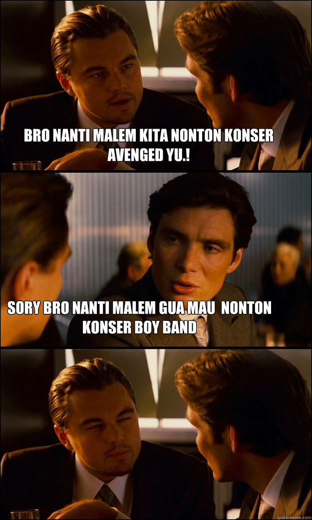 bro nanti malem kita nonton konser avenged yu.! sory bro nanti malem gua mau  nonton konser boy band   Inception